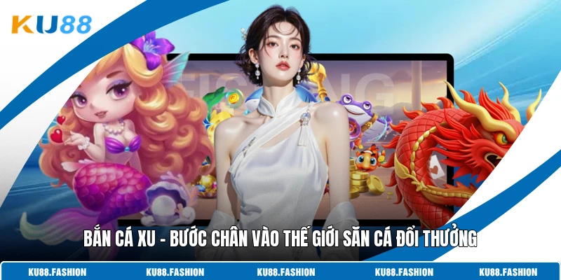 Bắn Cá Xu - Bước Chân Vào Thế Giới Săn Cá Đổi Thưởng
