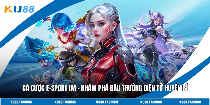 Cá Cược E-Sport IM - Khám Phá Đấu Trường Điện Tử Huyền Bí