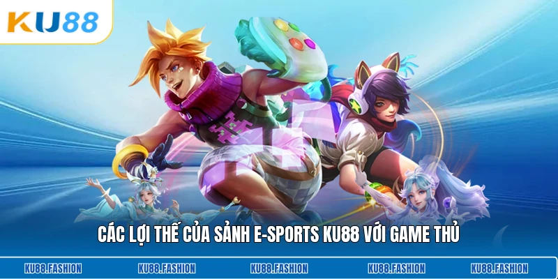 Các lợi thế của sảnh e-sports KU88 với game thủ