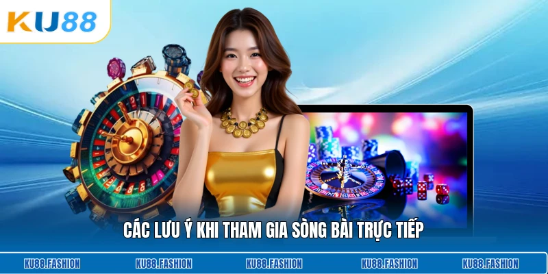 Các lưu ý khi tham gia sòng bài trực tiếp