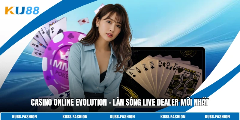 Casino Online Evolution - Làn Sóng Live Dealer Mới Nhất  