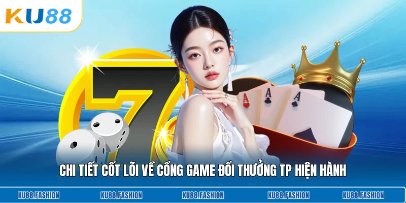 Chi tiết cốt lõi về cổng game đổi thưởng Tp hiện hành