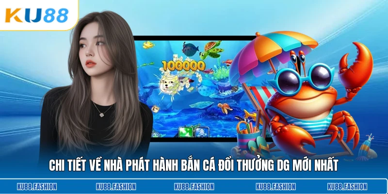 Chi tiết về nhà phát hành bắn cá đổi thưởng Dg mới nhất