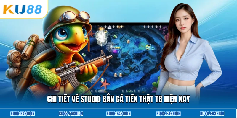 Chi tiết về studio bắn cá tiền thật Tb hiện nay