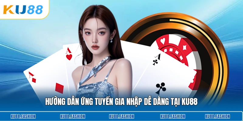 Hướng dẫn ứng tuyển gia nhập dễ dàng tại KU88