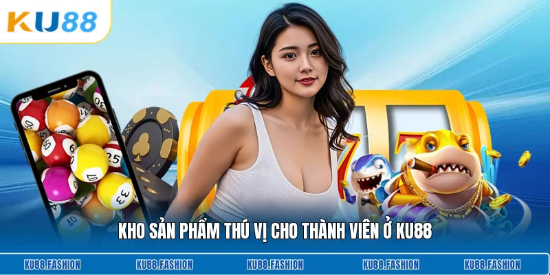 Kho sản phẩm thú vị cho thành viên ở KU88