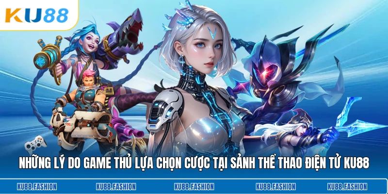 Những lý do game thủ lựa chọn cược tại sảnh thể thao điện tử KU88