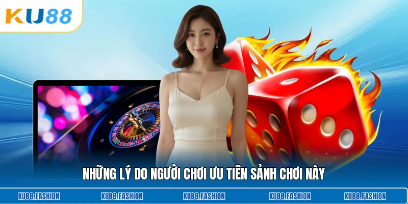 Những lý do người chơi ưu tiên sảnh chơi này