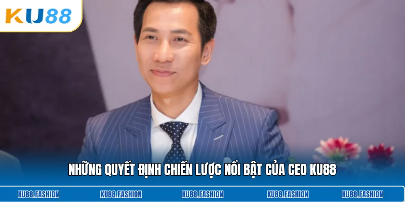 Những quyết định chiến lược nổi bật của CEO KU88