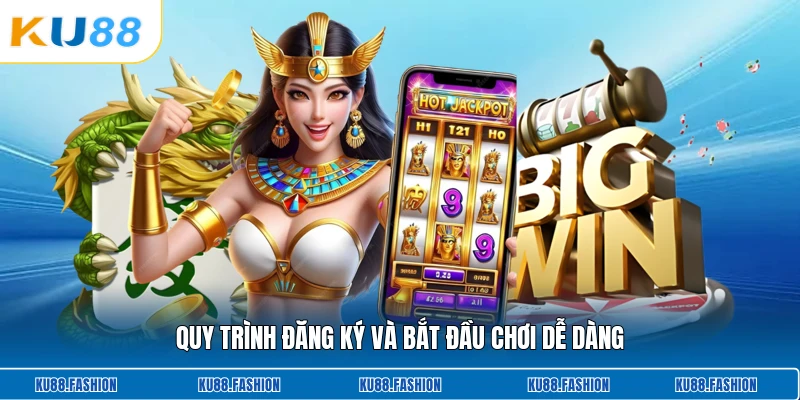 Quy trình đăng ký và bắt đầu chơi dễ dàng