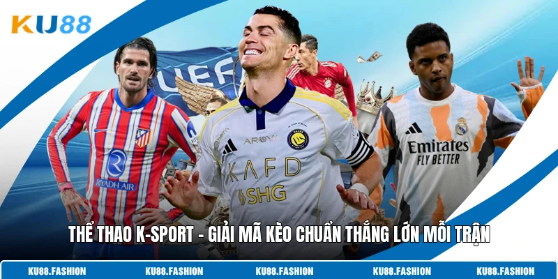 Thể Thao K-Sport - Giải Mã Kèo Chuẩn Thắng Lớn Mỗi Trận