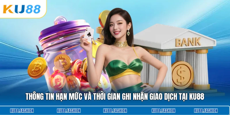 Thông tin hạn mức và thời gian ghi nhận giao dịch tại KU88