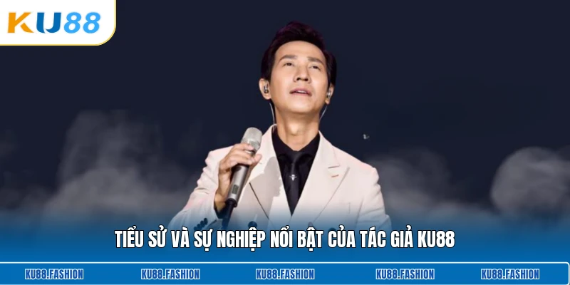 Tiểu sử và sự nghiệp nổi bật của tác giả KU88