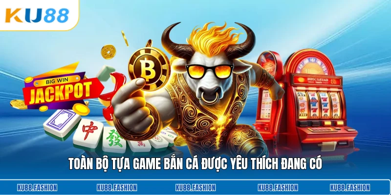 Toàn bộ tựa game bắn cá được yêu thích đang có